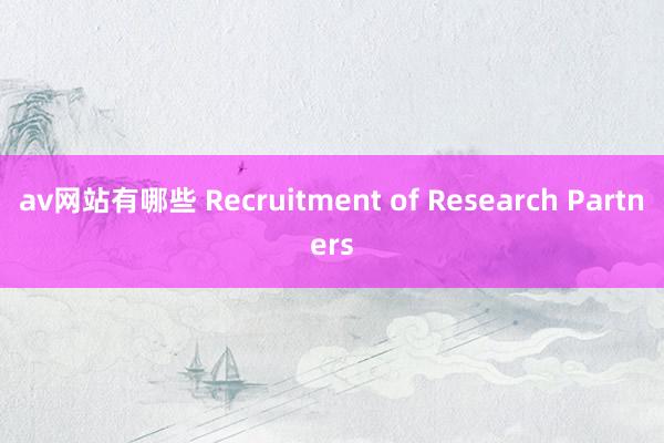 av网站有哪些 Recruitment of Research Partners
