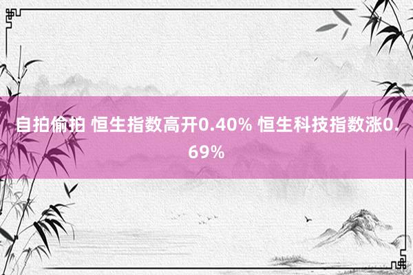 自拍偷拍 恒生指数高开0.40% 恒生科技指数涨0.69%