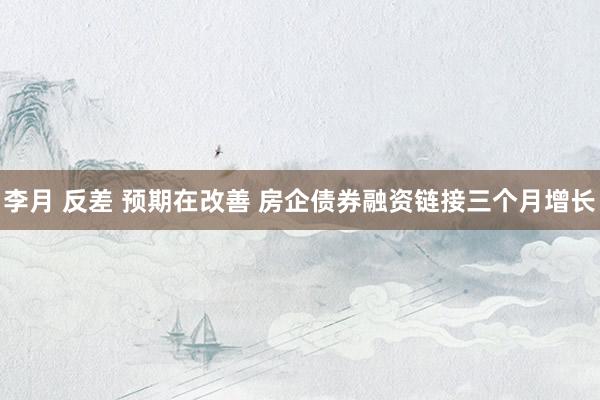 李月 反差 预期在改善 房企债券融资链接三个月增长