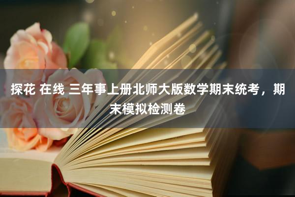 探花 在线 三年事上册北师大版数学期末统考，期末模拟检测卷