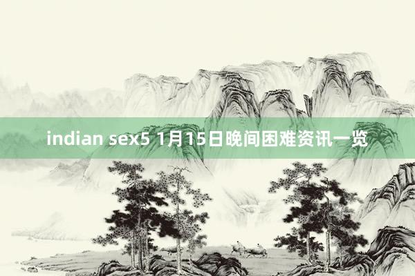 indian sex5 1月15日晚间困难资讯一览
