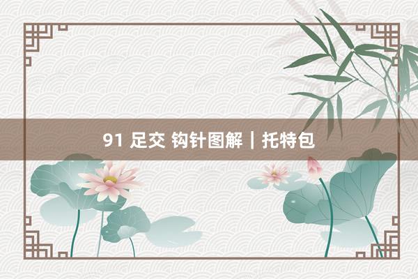 91 足交 钩针图解｜托特包