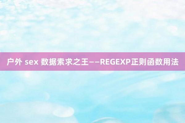 户外 sex 数据索求之王——REGEXP正则函数用法