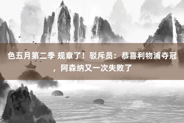 色五月第二季 规章了！驳斥员：恭喜利物浦夺冠，阿森纳又一次失败了
