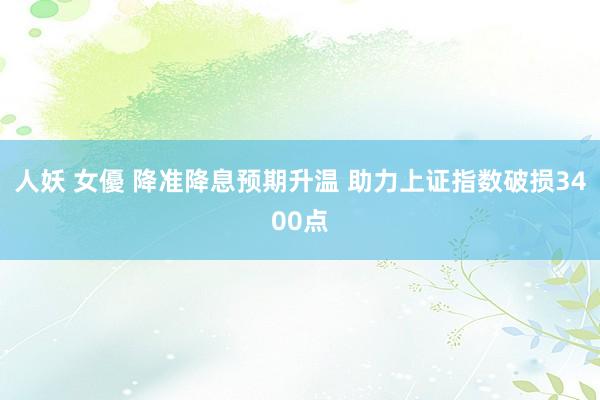 人妖 女優 降准降息预期升温 助力上证指数破损3400点