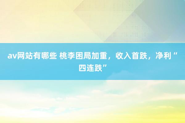 av网站有哪些 桃李困局加重，收入首跌，净利“四连跌”