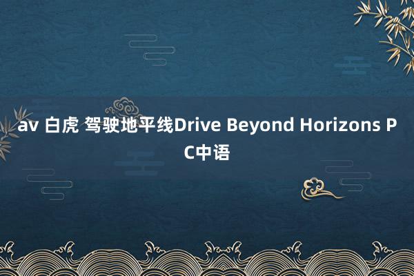 av 白虎 驾驶地平线Drive Beyond Horizons PC中语