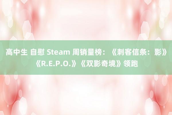高中生 自慰 Steam 周销量榜：《刺客信条：影》《R.E.P.O.》《双影奇境》领跑