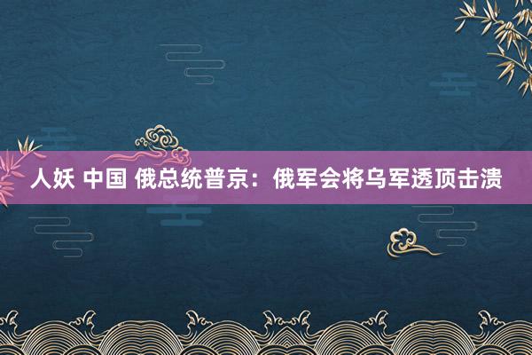 人妖 中国 俄总统普京：俄军会将乌军透顶击溃
