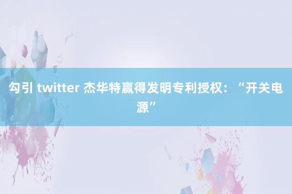 勾引 twitter 杰华特赢得发明专利授权：“开关电源”