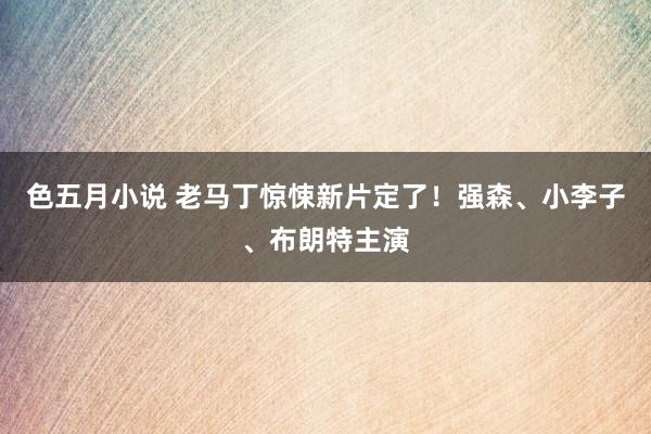 色五月小说 老马丁惊悚新片定了！强森、小李子、布朗特主演
