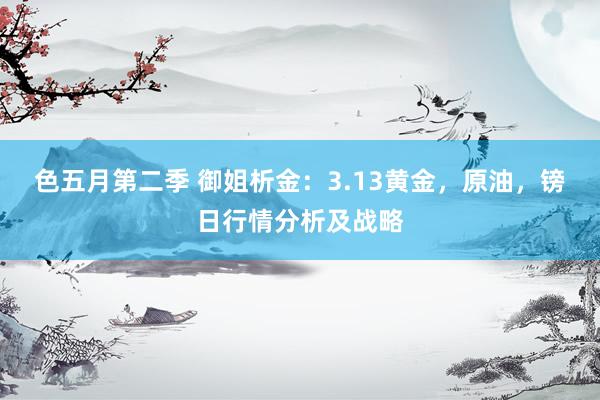 色五月第二季 御姐析金：3.13黄金，原油，镑日行情分析及战略