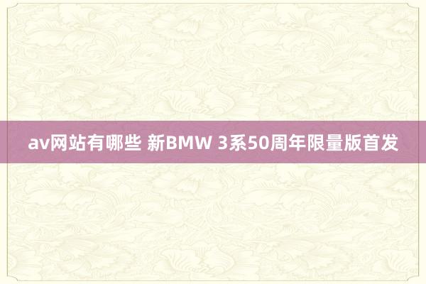 av网站有哪些 新BMW 3系50周年限量版首发
