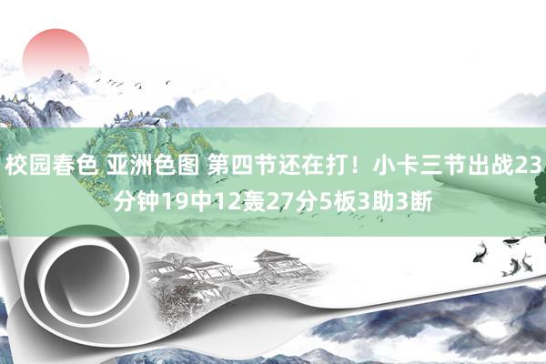 校园春色 亚洲色图 第四节还在打！小卡三节出战23分钟19中12轰27分5板3助3断
