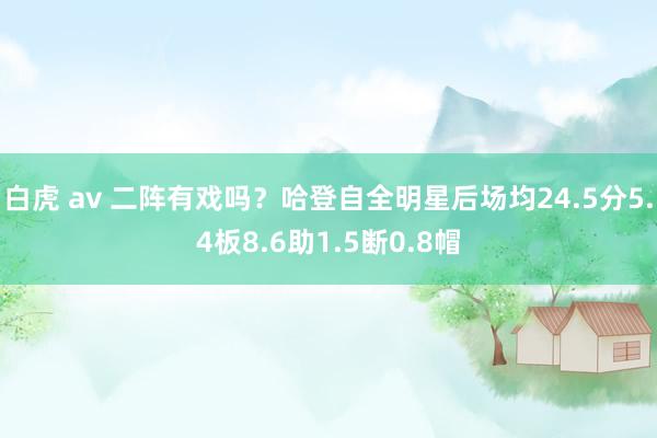白虎 av 二阵有戏吗？哈登自全明星后场均24.5分5.4板8.6助1.5断0.8帽