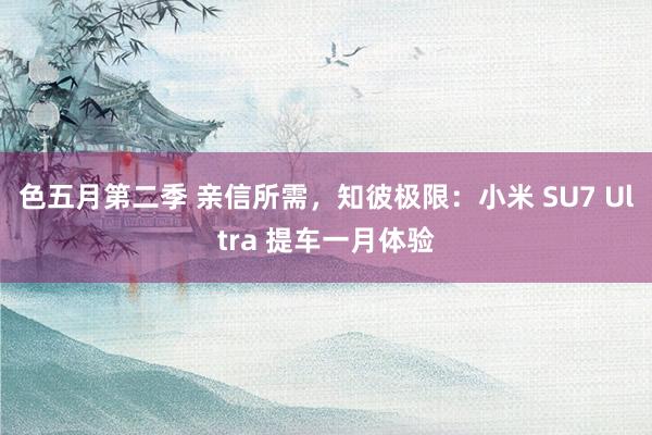 色五月第二季 亲信所需，知彼极限：小米 SU7 Ultra 提车一月体验