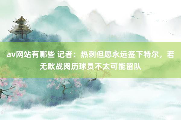 av网站有哪些 记者：热刺但愿永远签下特尔，若无欧战阅历球员不太可能留队