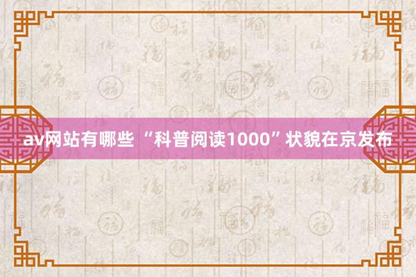 av网站有哪些 “科普阅读1000”状貌在京发布