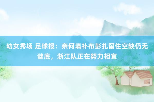 幼女秀场 足球报：奈何填补布彭扎留住空缺仍无谜底，浙江队正在努力相宜