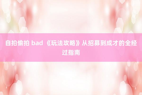 自拍偷拍 bad 《玩法攻略》从招募到成才的全经过指南