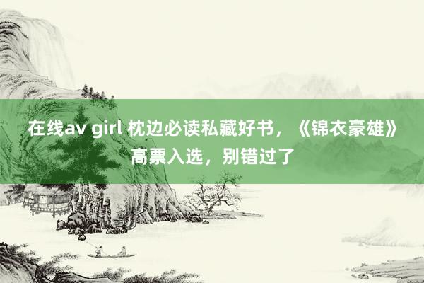 在线av girl 枕边必读私藏好书，《锦衣豪雄》高票入选，别错过了